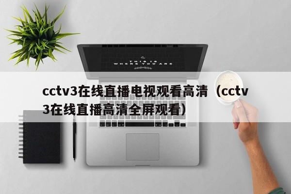 cctv3在线直播电视观看高清（cctv3在线直播高清全屏观看）
