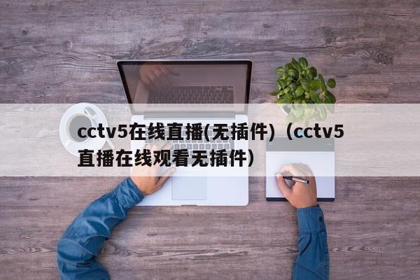 cctv5在线直播(无插件)（cctv5直播在线观看无插件）