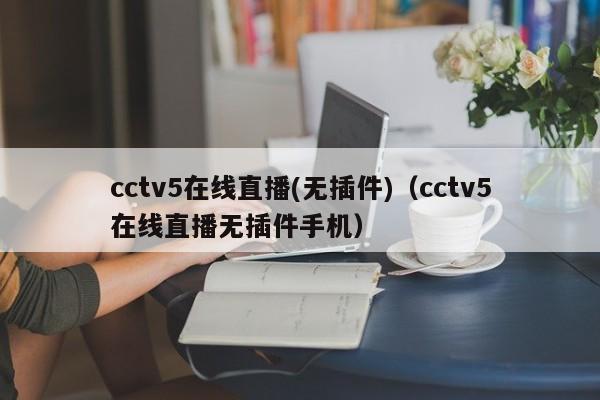 cctv5在线直播(无插件)（cctv5在线直播无插件手机）