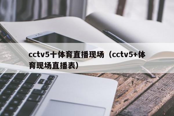 cctv5十体育直播现场（cctv5+体育现场直播表）