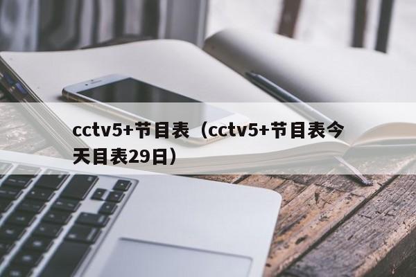 cctv5+节目表（cctv5+节目表今天目表29日）